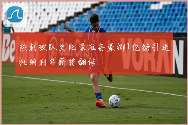 热刺破队史纪录准备豪掷1亿镑引进托纳利年薪将翻倍