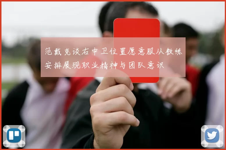 范戴克谈右中卫位置愿意服从教练安排展现职业精神与团队意识