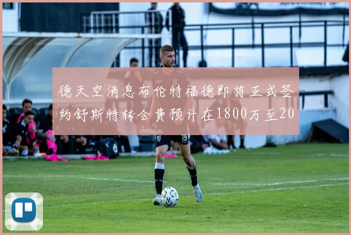 德天空消息布伦特福德即将正式签约舒斯特转会费预计在1800万至2000万欧元之间