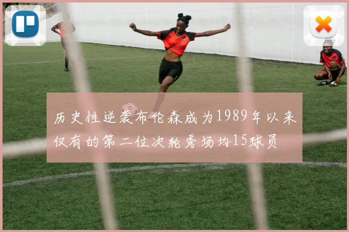 历史性逆袭布伦森成为1989年以来仅有的第二位次轮秀场均15球员