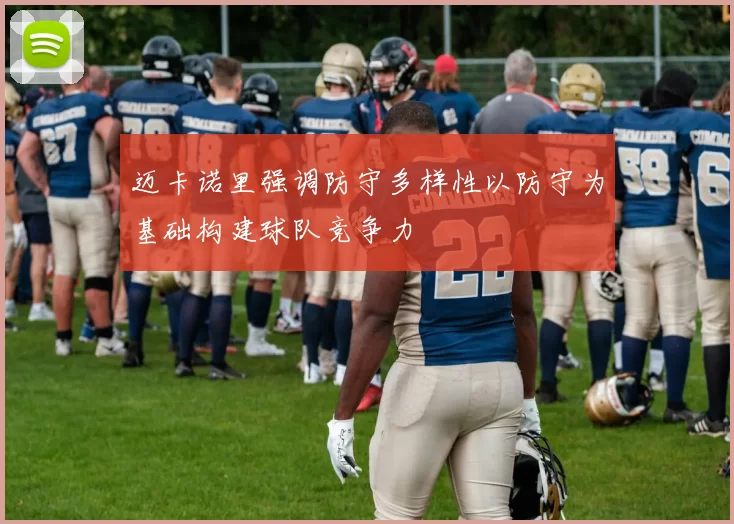 迈卡诺里强调防守多样性以防守为基础构建球队竞争力