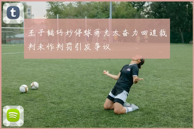 王子铭巧妙停球蒋光太奋力回追裁判未作判罚引发争议