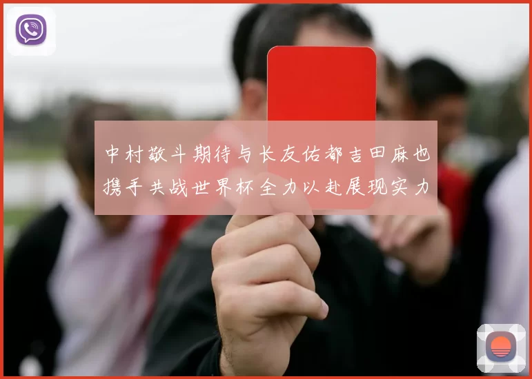 中村敬斗期待与长友佑都吉田麻也携手共战世界杯全力以赴展现实力