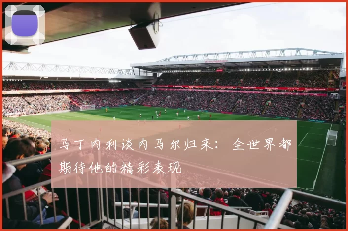 马丁内利谈内马尔归来：全世界都期待他的精彩表现