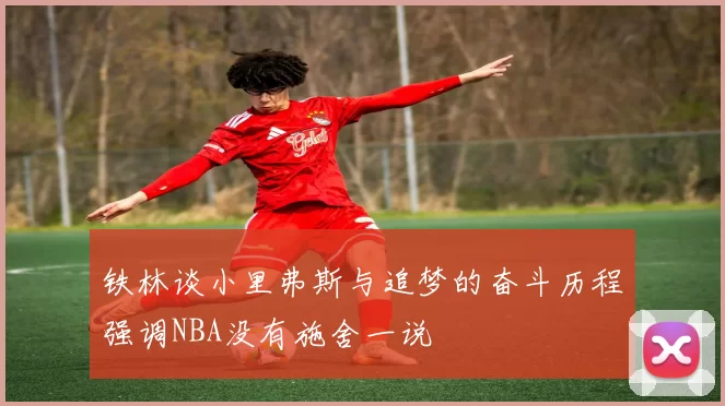 铁林谈小里弗斯与追梦的奋斗历程强调NBA没有施舍一说