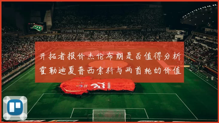 开拓者报价杰伦布朗是否值得分析霍勒迪夏普西索科与两首轮的价值